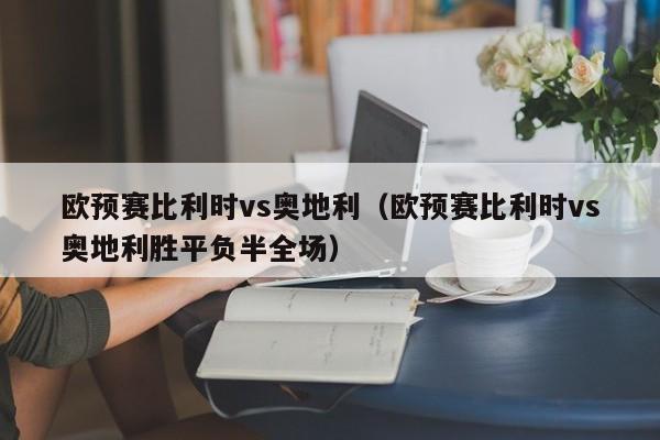 欧预赛比利时vs奥地利（欧预赛比利时vs奥地利胜平负半全场）  第1张