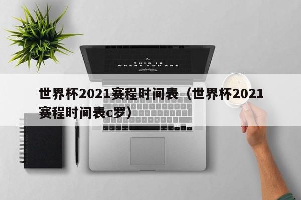 世界杯2021赛程时间表（世界杯2021赛程时间表c罗）  第1张