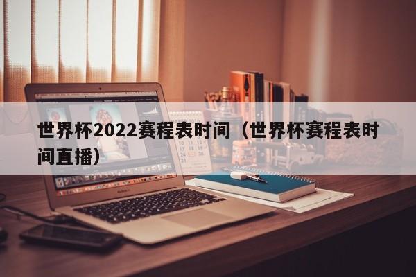 世界杯2022赛程表时间（世界杯赛程表时间直播）  第1张