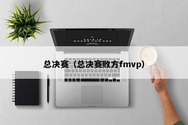 总决赛（总决赛败方fmvp）  第1张