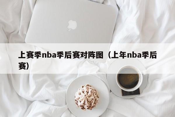 上赛季nba季后赛对阵图（上年nba季后赛）  第1张