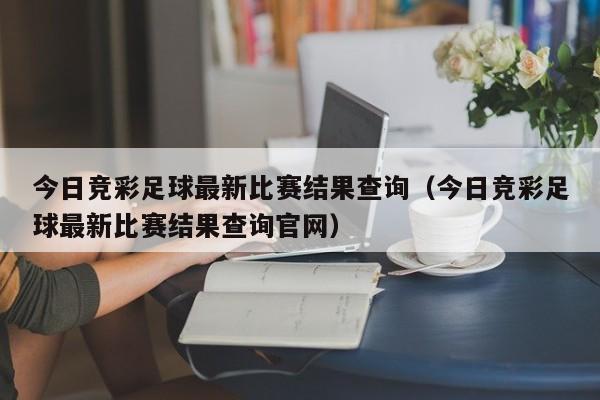 今日竞彩足球最新比赛结果查询（今日竞彩足球最新比赛结果查询官网）  第1张