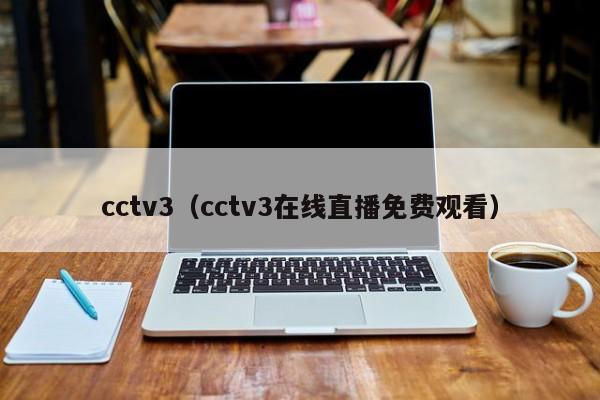 cctv3（cctv3在线直播免费观看）  第1张