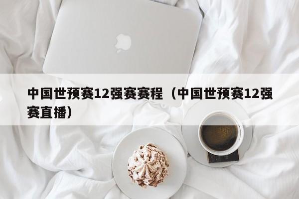 中国世预赛12强赛赛程（中国世预赛12强赛直播）  第1张