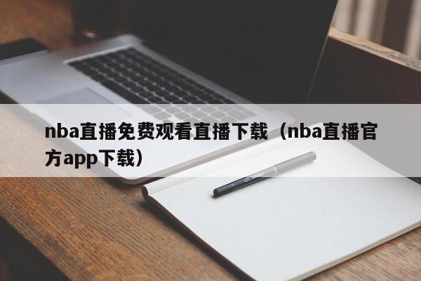 nba直播免费观看直播下载（nba直播官方app下载）  第1张