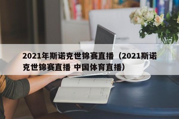 2021年斯诺克世锦赛直播（2021斯诺克世锦赛直播 中国体育直播）  第1张