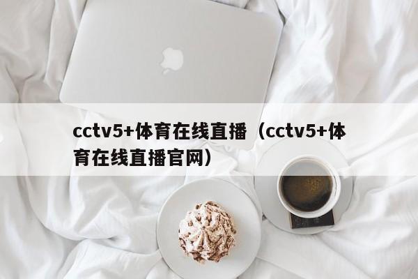 cctv5+体育在线直播（cctv5+体育在线直播官网）  第1张