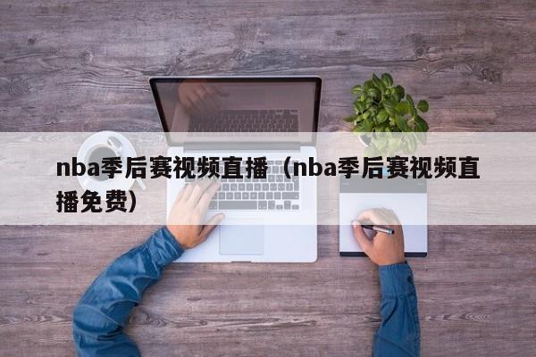 nba季后赛视频直播（nba季后赛视频直播免费）  第1张