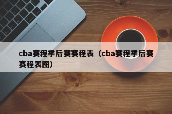 cba赛程季后赛赛程表（cba赛程季后赛赛程表图）  第1张