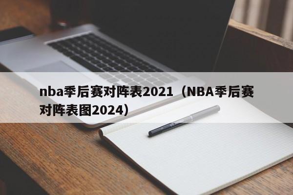 nba季后赛对阵表2021（NBA季后赛对阵表图2024）  第1张