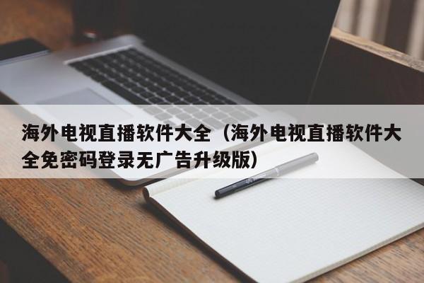 海外电视直播软件大全（海外电视直播软件大全免密码登录无广告升级版）  第1张