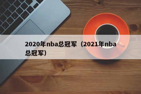 2020年nba总冠军（2021年nba总冠军）  第1张