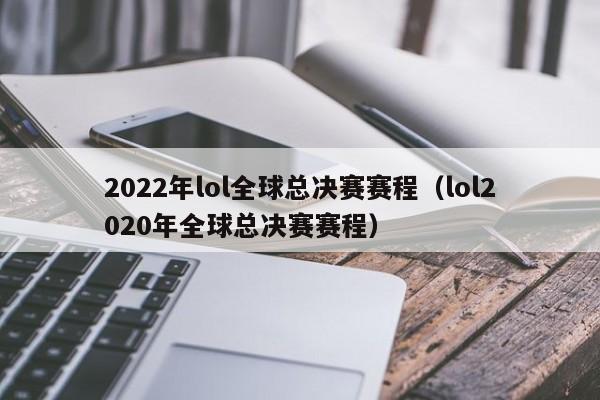 2022年lol全球总决赛赛程（lol2020年全球总决赛赛程）  第1张